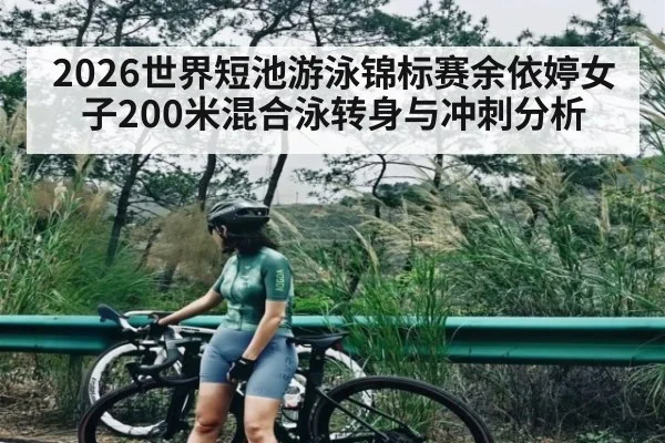2026世界短池游泳锦标赛余依婷女子200米混合泳转身与冲刺分析